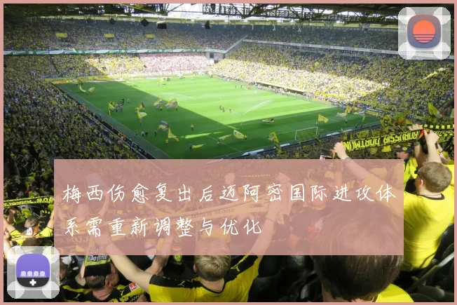 梅西伤愈复出后迈阿密国际进攻体系需重新调整与优化