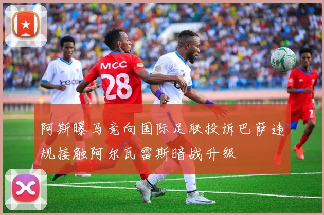 阿斯曝马竞向国际足联投诉巴萨违规接触阿尔瓦雷斯暗战升级