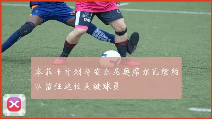 本菲卡计划与安东尼奥席尔瓦续约以留住这位关键球员