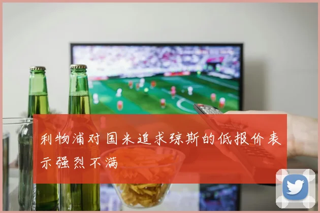 利物浦对国米追求琼斯的低报价表示强烈不满
