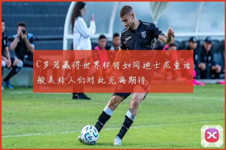 C罗若赢得世界杯将如同迪士尼童话般美好人们对此充满期待