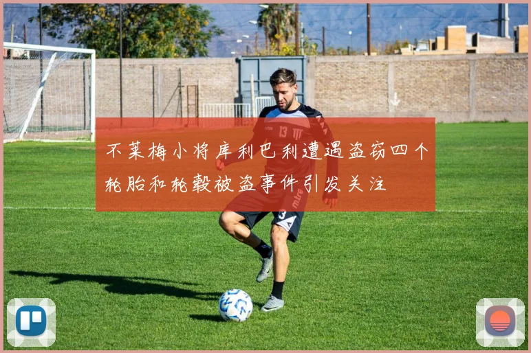 不莱梅小将库利巴利遭遇盗窃四个轮胎和轮毂被盗事件引发关注