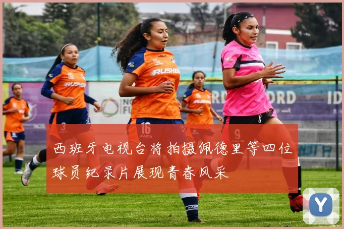 西班牙电视台将拍摄佩德里等四位球员纪录片展现青春风采